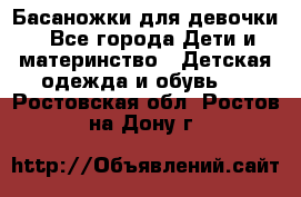 Басаножки для девочки - Все города Дети и материнство » Детская одежда и обувь   . Ростовская обл.,Ростов-на-Дону г.